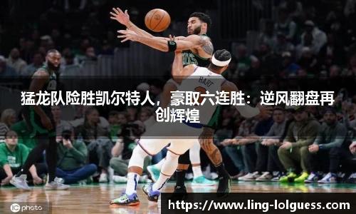 猛龙队险胜凯尔特人，豪取六连胜：逆风翻盘再创辉煌