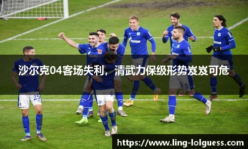 沙尔克04客场失利,清武力保级形势岌岌可危