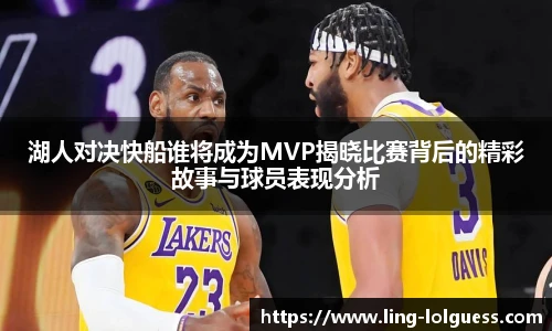 湖人对决快船谁将成为MVP揭晓比赛背后的精彩故事与球员表现分析