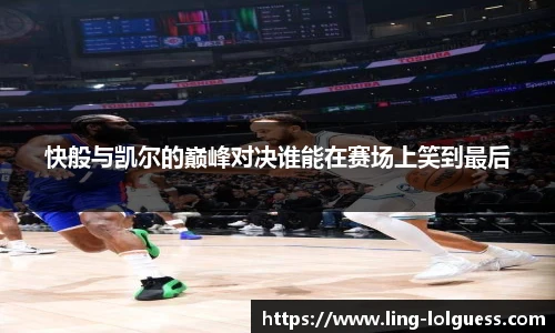 快般与凯尔的巅峰对决谁能在赛场上笑到最后