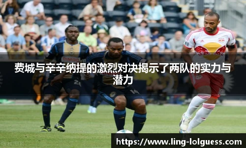 费城与辛辛纳提的激烈对决揭示了两队的实力与潜力