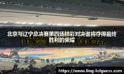 北京与辽宁总决赛第四场精彩对决谁将夺得最终胜利的荣耀