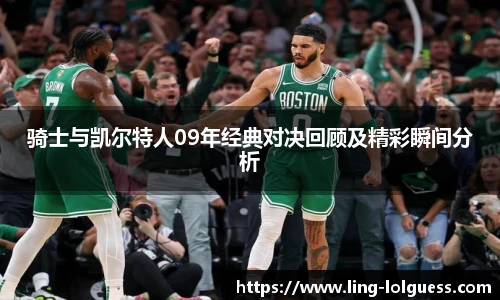 骑士与凯尔特人09年经典对决回顾及精彩瞬间分析
