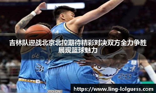 吉林队迎战北京北控期待精彩对决双方全力争胜展现篮球魅力